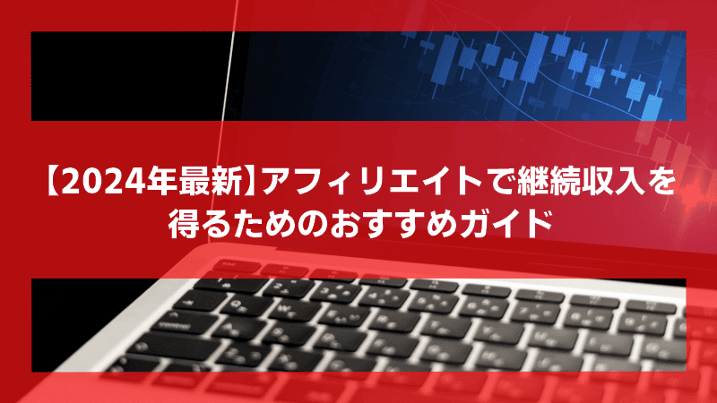 【2024年最新】アフィリエイトで継続収入を得るためのおすすめガイド